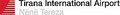 Filename=200px-Tirana_airport_logo.jpg
Filesize=2KiB
Dimensions=200x25
Date added=Apr 29, 2013 200px-Tirana_airport_logo.jpg
